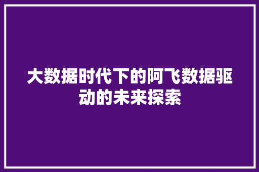 大数据时代下的阿飞数据驱动的未来探索 WordPress教程