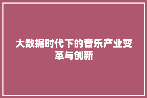 大数据时代下的音乐产业变革与创新