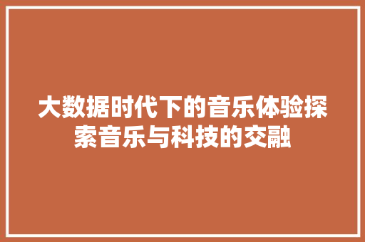 大数据时代下的音乐体验探索音乐与科技的交融