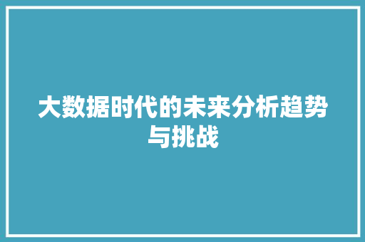 大数据时代的未来分析趋势与挑战