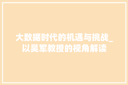 大数据时代的机遇与挑战_以吴军教授的视角解读