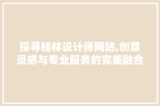 探寻桂林设计师网站,创意灵感与专业服务的完美融合