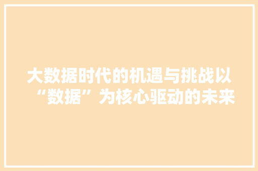 大数据时代的机遇与挑战以“数据”为核心驱动的未来图景