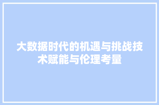 大数据时代的机遇与挑战技术赋能与伦理考量