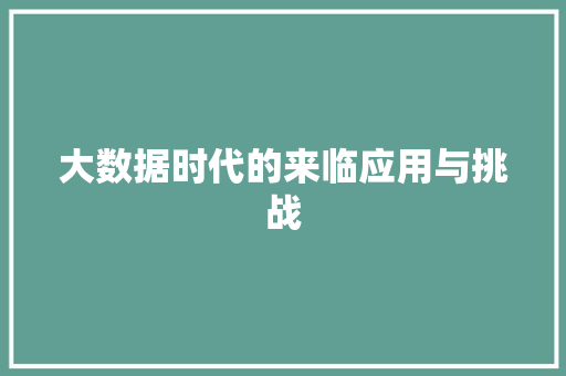 大数据时代的来临应用与挑战