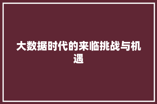 大数据时代的来临挑战与机遇