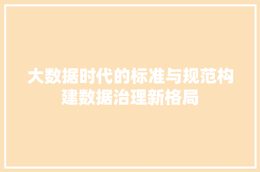 大数据时代的标准与规范构建数据治理新格局