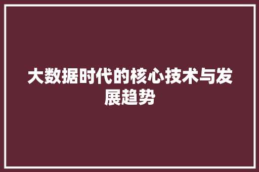 大数据时代的核心技术与发展趋势
