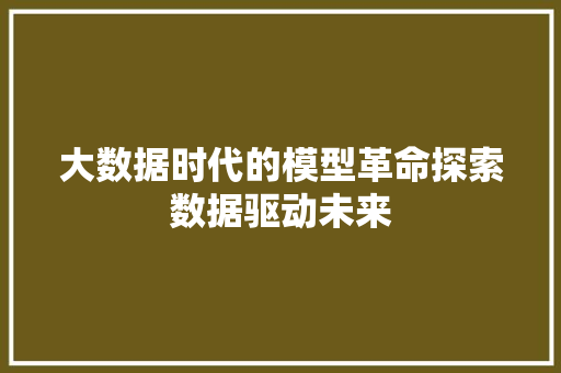 大数据时代的模型革命探索数据驱动未来