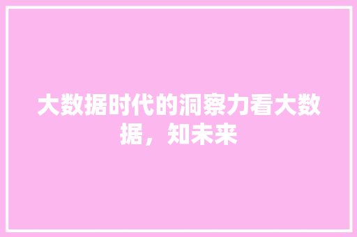 大数据时代的洞察力看大数据，知未来
