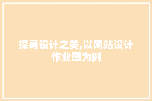 探寻设计之美,以网站设计作业图为例