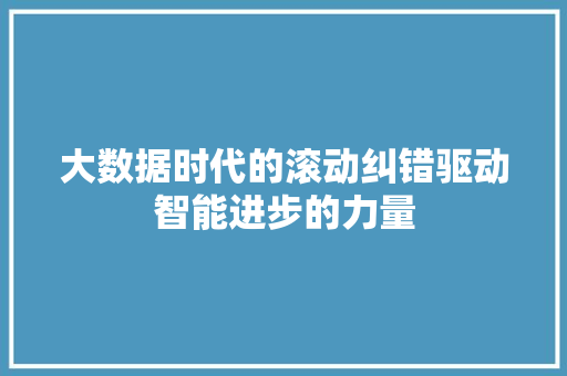 大数据时代的滚动纠错驱动智能进步的力量