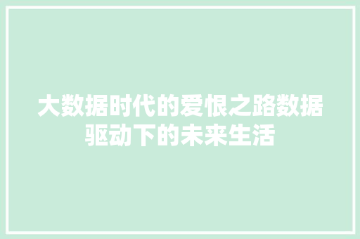 大数据时代的爱恨之路数据驱动下的未来生活