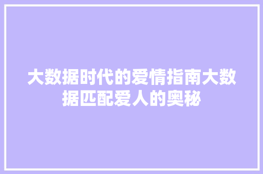 大数据时代的爱情指南大数据匹配爱人的奥秘
