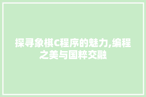探寻象棋C程序的魅力,编程之美与国粹交融