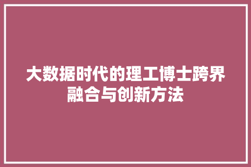 大数据时代的理工博士跨界融合与创新方法