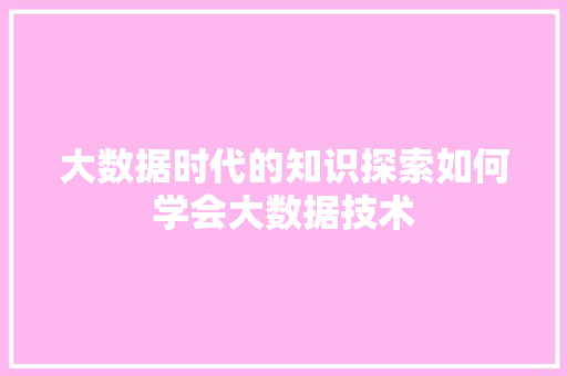 大数据时代的知识探索如何学会大数据技术