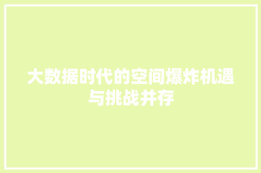 大数据时代的空间爆炸机遇与挑战并存
