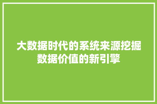 大数据时代的系统来源挖掘数据价值的新引擎