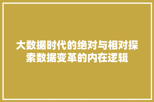 大数据时代的绝对与相对探索数据变革的内在逻辑