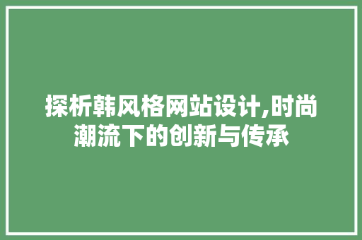 探析韩风格网站设计,时尚潮流下的创新与传承