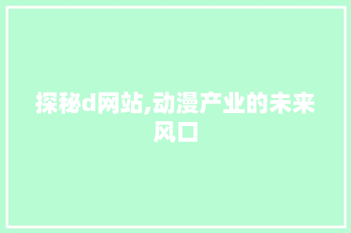 探秘d网站,动漫产业的未来风口