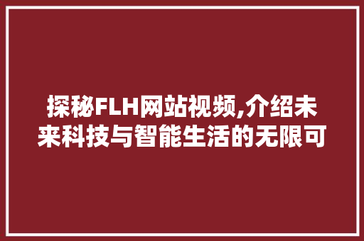 探秘FLH网站视频,介绍未来科技与智能生活的无限可能