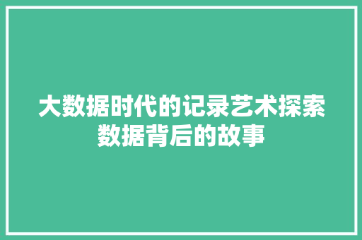 大数据时代的记录艺术探索数据背后的故事