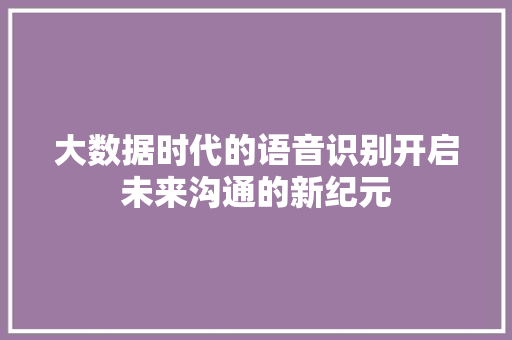 大数据时代的语音识别开启未来沟通的新纪元