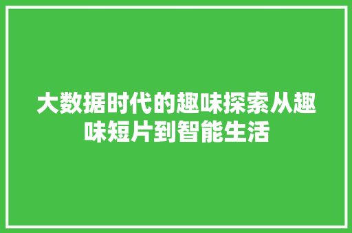 大数据时代的趣味探索从趣味短片到智能生活