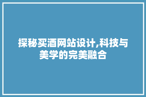 探秘买酒网站设计,科技与美学的完美融合