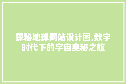 探秘地球网站设计图,数字时代下的宇宙奥秘之旅