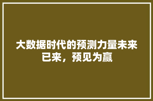 大数据时代的预测力量未来已来，预见为赢