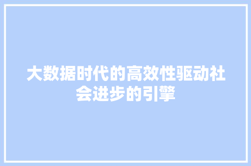 大数据时代的高效性驱动社会进步的引擎