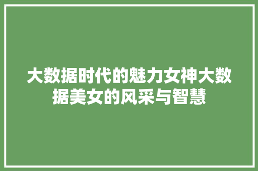 大数据时代的魅力女神大数据美女的风采与智慧