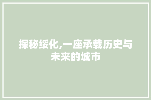 探秘绥化,一座承载历史与未来的城市