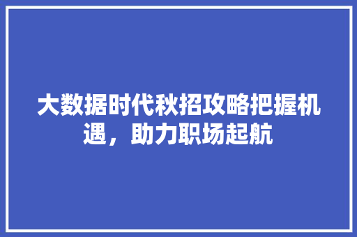 大数据时代秋招攻略把握机遇，助力职场起航