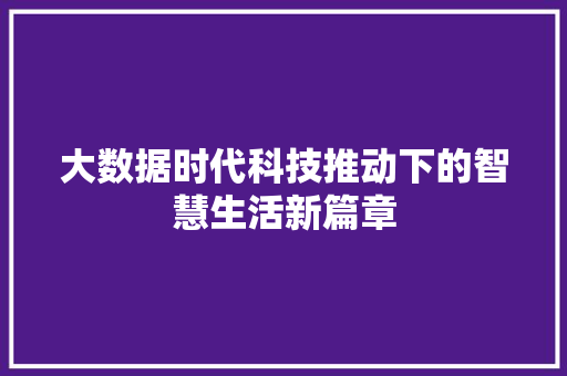 大数据时代科技推动下的智慧生活新篇章