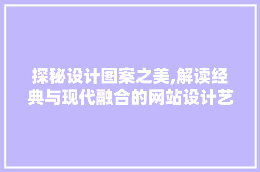 探秘设计图案之美,解读经典与现代融合的网站设计艺术 探秘设计图案之美,解读经典与现代融合的网站设计艺术 服务器/数据库
