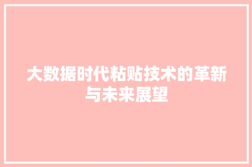 大数据时代粘贴技术的革新与未来展望