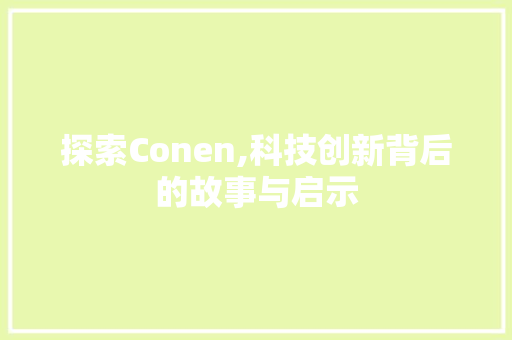 探索Conen,科技创新背后的故事与启示