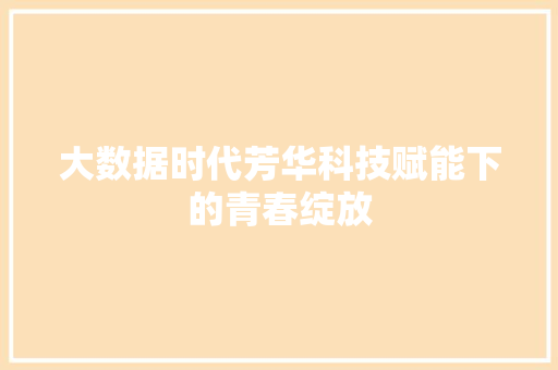 大数据时代芳华科技赋能下的青春绽放