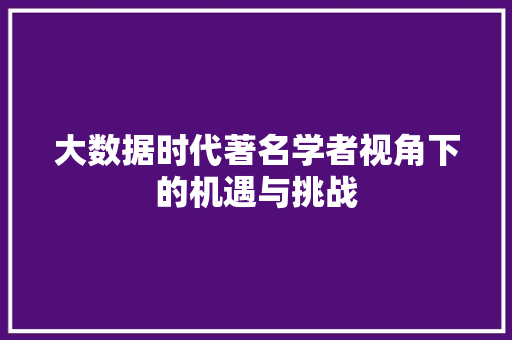 大数据时代著名学者视角下的机遇与挑战