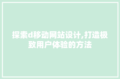 探索d移动网站设计,打造极致用户体验的方法