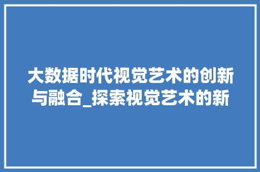大数据时代视觉艺术的创新与融合_探索视觉艺术的新维度