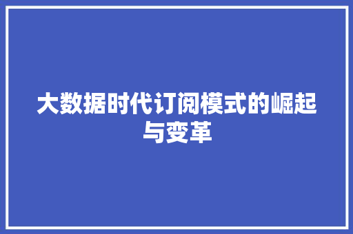 大数据时代订阅模式的崛起与变革