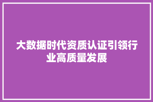 大数据时代资质认证引领行业高质量发展