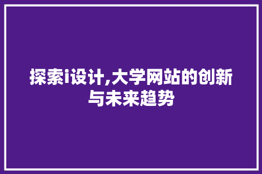 探索i设计,大学网站的创新与未来趋势