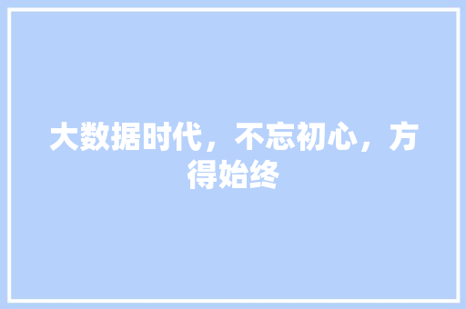 大数据时代，不忘初心，方得始终
