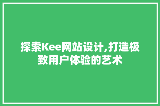 探索Kee网站设计,打造极致用户体验的艺术